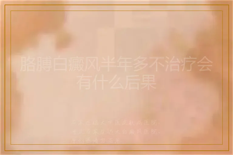 胳膊白癜风半年多不治疗会有什么后果