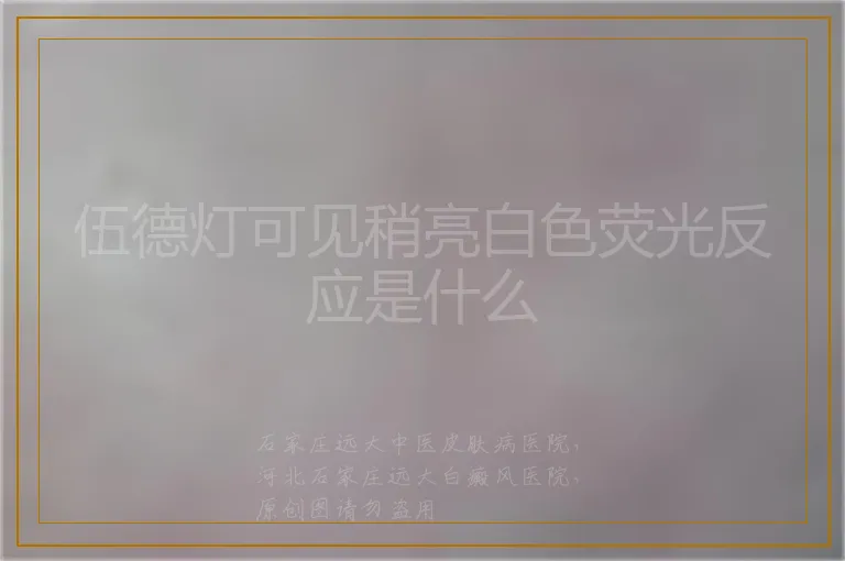 伍德灯可见稍亮白色荧光反应是什么