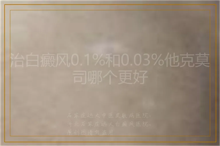 治白癜风0.1%和0.03%他克莫司哪个更好